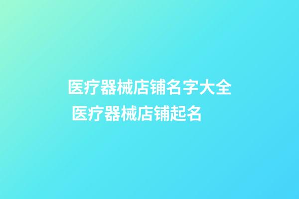 医疗器械店铺名字大全 医疗器械店铺起名-第1张-店铺起名-玄机派